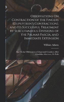 bokomslag Observations On Contraction of the Fingers (Dupuytren's Contraction), and Its Successful Treatment by Subcutaneous Divisions of the Palmar Fascia, and Immediate Extension