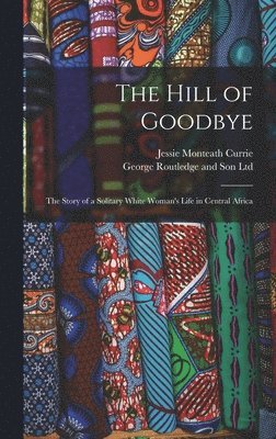 The Hill of Goodbye; the Story of a Solitary White Woman's Life in Central Africa 1