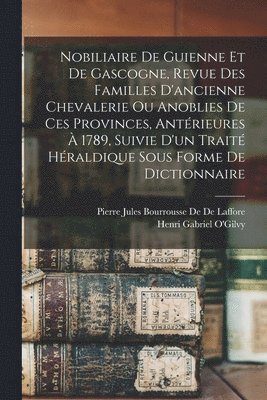 Nobiliaire De Guienne Et De Gascogne, Revue Des Familles D'ancienne Chevalerie Ou Anoblies De Ces Provinces, Antérieures À 1789, Suivie D'un Traité Héraldique Sous Forme De Dictionnaire