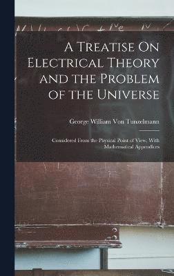 A Treatise On Electrical Theory and the Problem of the Universe 1