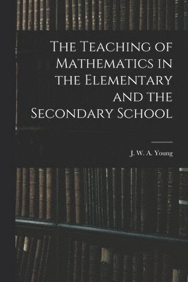 bokomslag The Teaching of Mathematics in the Elementary and the Secondary School