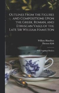 bokomslag Outlines From the Figures and Compositions Upon the Greek, Roman, and Etruscan Vases of the Late Sir William Hamilton