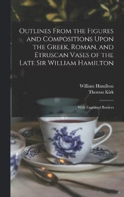 Outlines From the Figures and Compositions Upon the Greek, Roman, and Etruscan Vases of the Late Sir William Hamilton 1