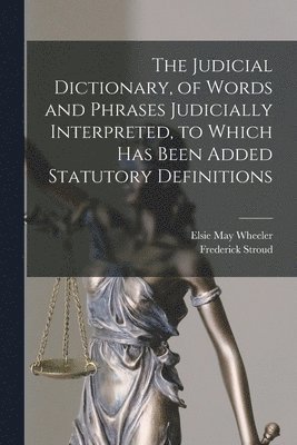 bokomslag The Judicial Dictionary, of Words and Phrases Judicially Interpreted, to Which Has Been Added Statutory Definitions