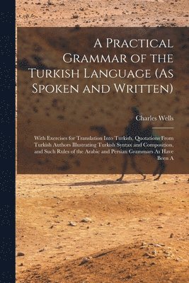 Charles Wells - Practical Grammar of the Turkish Language (As Spoken and Written), Häftad