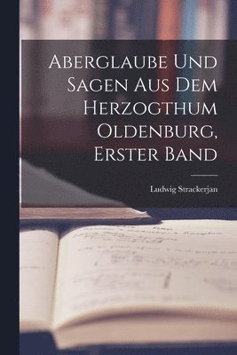 Aberglaube Und Sagen Aus Dem Herzogthum Oldenburg, Erster Band