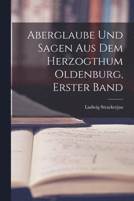 Aberglaube Und Sagen Aus Dem Herzogthum Oldenburg, Erster Band 1