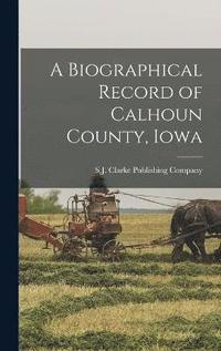 bokomslag A Biographical Record of Calhoun County, Iowa