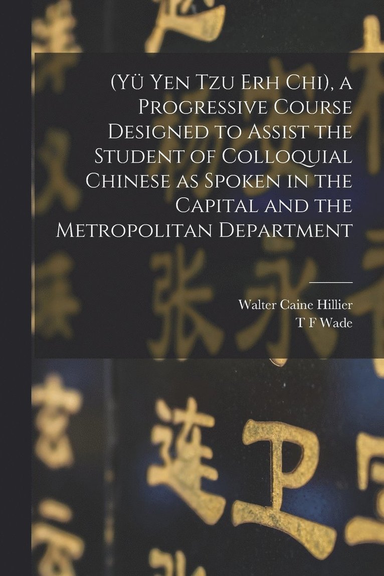 (Y Yen Tzu Erh Chi), a Progressive Course Designed to Assist the Student of Colloquial Chinese as Spoken in the Capital and the Metropolitan Department 1