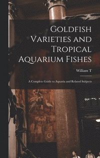 bokomslag Goldfish Varieties and Tropical Aquarium Fishes; a Complete Guide to Aquaria and Related Subjects