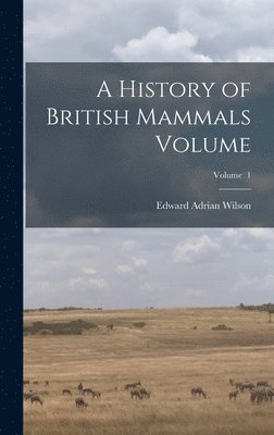 Edward Adrian Wilson - History of British Mammals Volume; Volume 1, Inbunden