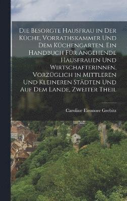 bokomslag besorgte Hausfrau in der Küche, Vorrathskammer und dem Küchengarten. Ein Handbuch für angehende Hausfrauen und Wirtschafterinnen, vorzüglich in mittleren und kleineren Städten und auf dem Lande, Zw...