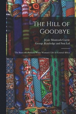 The Hill of Goodbye; the Story of a Solitary White Woman's Life in Central Africa 1