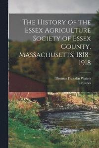 bokomslag The History of the Essex Agriculture Society of Essex County, Massachusetts, 1818-1918