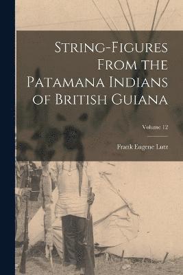 String-Figures From the Patamana Indians of British Guiana; Volume 12 1