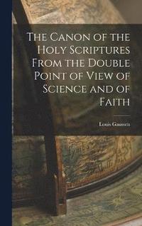 bokomslag The Canon of the Holy Scriptures From the Double Point of View of Science and of Faith