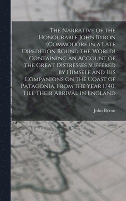 John Byron - Narrative of the Honourable John Byron (commodore in a Late Expedition Round the World) Containing an Account of the Great Distresses Suffered by Himself and his Companions on the Coast of Patagonia, From the Year 1740, Till Their Arrival in England, Inbunden