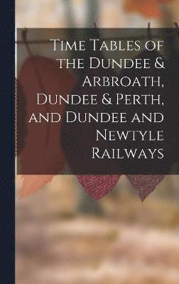 bokomslag Time Tables of the Dundee & Arbroath, Dundee & Perth, and Dundee and Newtyle Railways