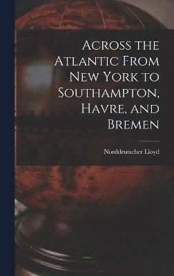 Across the Atlantic From New York to Southampton, Havre, and Bremen