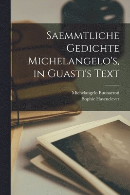 Michelangelo Buonarroti, Sophie Hasenclever - Saemmtliche Gedichte Michelangelo's, in Guasti's Text, Häftad