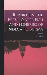 bokomslag Report on the Fresh Water Fish and Fisheries of India and Burma
