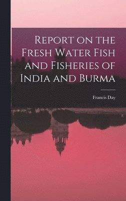 Report on the Fresh Water Fish and Fisheries of India and Burma 1