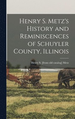 bokomslag Henry S. Metz's History and Reminiscences of Schuyler County, Illinois