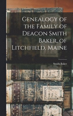 Genealogy of the Family of Deacon Smith Baker, of Litchfield, Maine 1