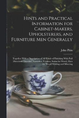 John Phin - Hints and Practical Information for Cabinet-makers, Upholsterers, and Furniture men Generally, Häftad