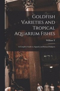 bokomslag Goldfish Varieties and Tropical Aquarium Fishes; a Complete Guide to Aquaria and Related Subjects