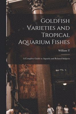 Goldfish Varieties and Tropical Aquarium Fishes; a Complete Guide to Aquaria and Related Subjects 1