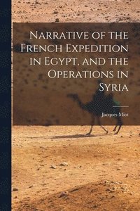 bokomslag Narrative of the French Expedition in Egypt, and the Operations in Syria