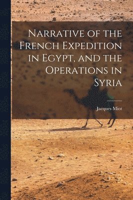 bokomslag Narrative of the French Expedition in Egypt, and the Operations in Syria