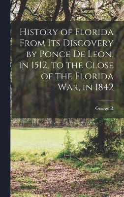 History of Florida From its Discovery by Ponce de Leon, in 1512, to the Close of the Florida war, in 1842 1