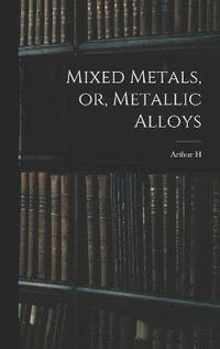 bokomslag Mixed Metals, or, Metallic Alloys