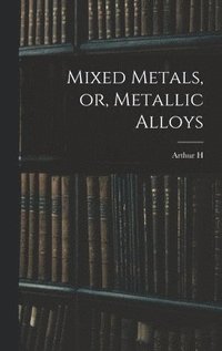 bokomslag Mixed Metals, or, Metallic Alloys