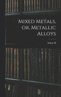 Mixed Metals, or, Metallic Alloys 1