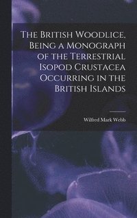 bokomslag The British Woodlice, Being a Monograph of the Terrestrial Isopod Crustacea Occurring in the British Islands
