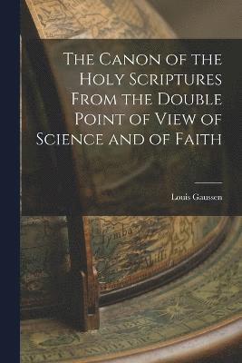 bokomslag The Canon of the Holy Scriptures From the Double Point of View of Science and of Faith