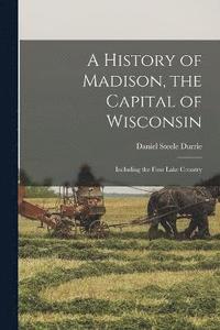 bokomslag History of Madison, the Capital of Wisconsin; Including the Four Lake Country