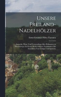 bokomslag Unsere Freiland-Nadelhlzer; Anzucht, Pflege und Verwendung aller bekannten in Mitteleuropa im freien Kulturfhigen Nadelhlzer mit Einschluss von Ginkgo und Ephedra