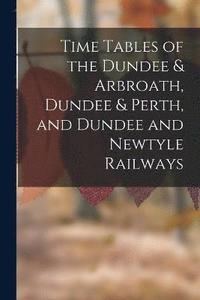 bokomslag Time Tables of the Dundee & Arbroath, Dundee & Perth, and Dundee and Newtyle Railways
