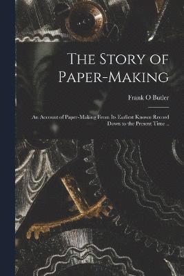 bokomslag The Story of Paper-making; an Account of Paper-making From its Earliest Known Record Down to the Present Time ..