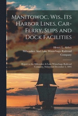 Manitowoc, Wis., Its Harbor Lines, Car-Ferry, Slips and Dock Facilities