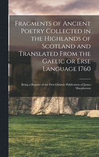 bokomslag Fragments of Ancient Poetry Collected in the Highlands of Scotland and Translated From the Gaelic or Erse Language 1760; Being a Reprint of the First Ossianic Publication of James Macpherson