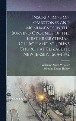 bokomslag Inscriptions on Tombstones and Monuments in the Burying Grounds of the First Presbyterian Church and St. Johns Church at Elizabeth, New Jersey. 1664-1892