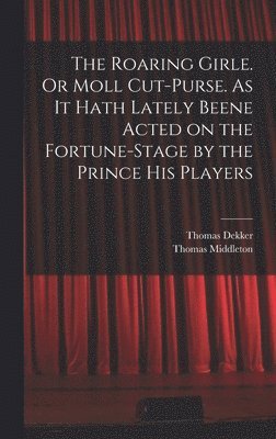 Thomas Middleton, Thomas Dekker - Roaring Girle. Or Moll Cut-Purse. As it Hath Lately Beene Acted on the Fortune-stage by the Prince his Players, Inbunden