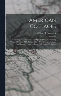 bokomslag American Cottages; Consisting of Fouty-four Large Quarto Plates, Containing Original Designs of Medium and low Cost Cottages, Seaside and Country Houses. Also, a Club House, Pavilion ..