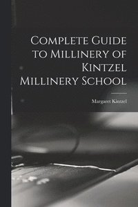 bokomslag Complete Guide to Millinery of Kintzel Millinery School