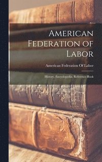 bokomslag American Federation of Labor; History, Encyclopedia, Reference Book